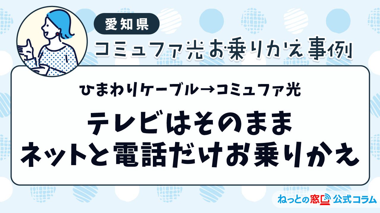 テレビはそのまま、ネットと電話だけお乗りかえ【ひまわりケーブル→コミュファ光】